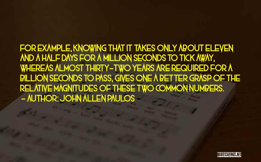 John Allen Paulos Quotes: For Example, Knowing That It Takes Only About Eleven And A Half Days For A Million Seconds To Tick Away,
