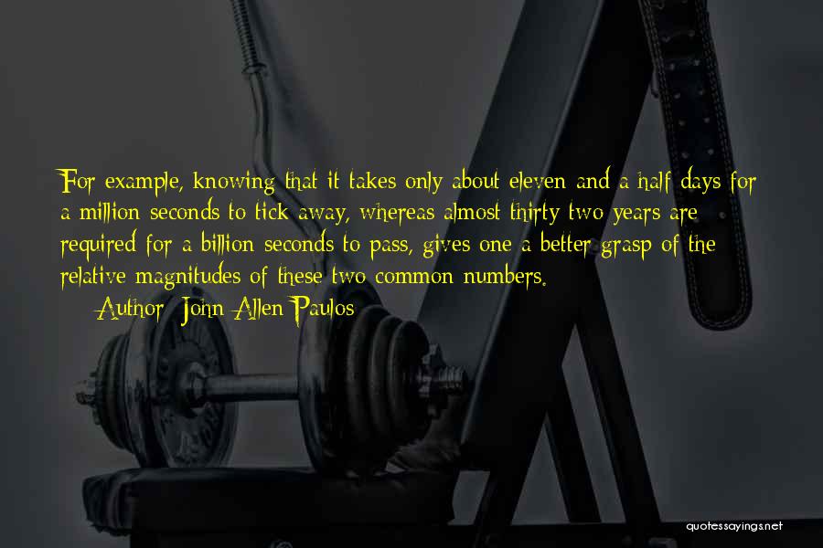 John Allen Paulos Quotes: For Example, Knowing That It Takes Only About Eleven And A Half Days For A Million Seconds To Tick Away,