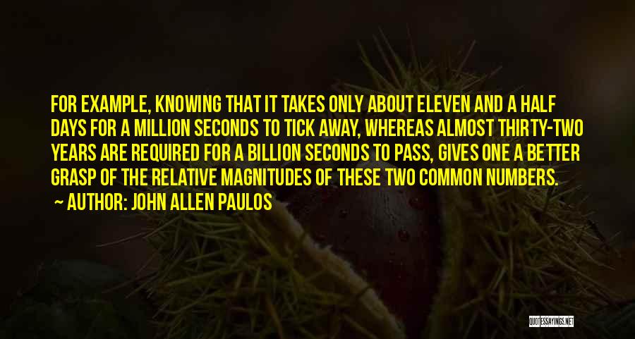 John Allen Paulos Quotes: For Example, Knowing That It Takes Only About Eleven And A Half Days For A Million Seconds To Tick Away,