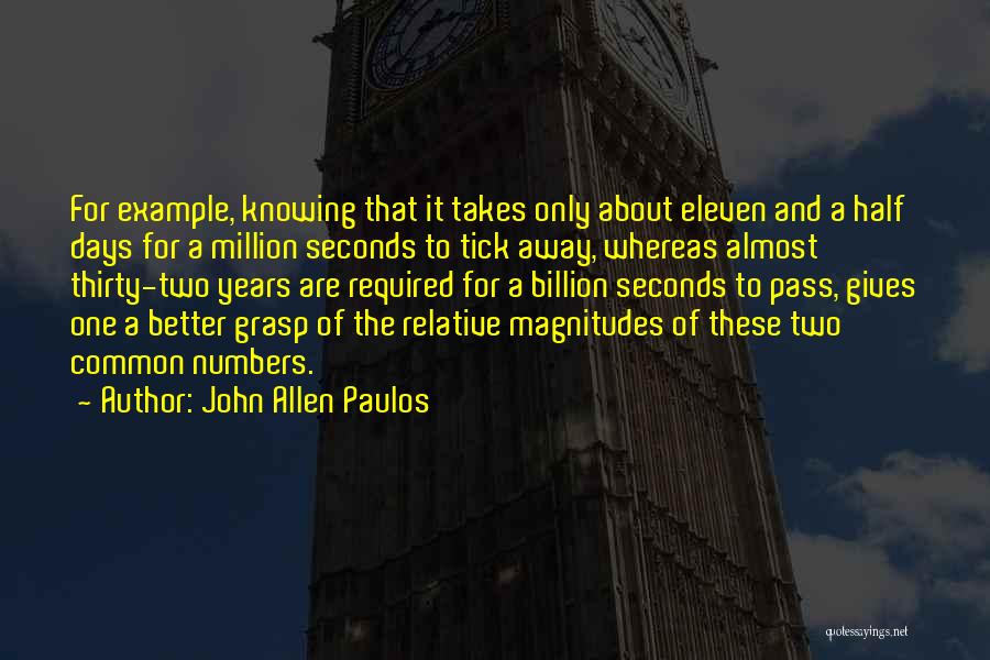 John Allen Paulos Quotes: For Example, Knowing That It Takes Only About Eleven And A Half Days For A Million Seconds To Tick Away,