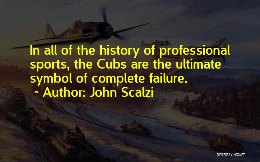 John Scalzi Quotes: In All Of The History Of Professional Sports, The Cubs Are The Ultimate Symbol Of Complete Failure.