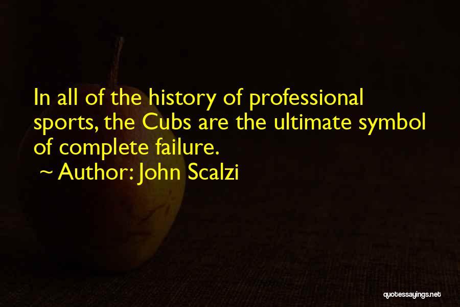 John Scalzi Quotes: In All Of The History Of Professional Sports, The Cubs Are The Ultimate Symbol Of Complete Failure.