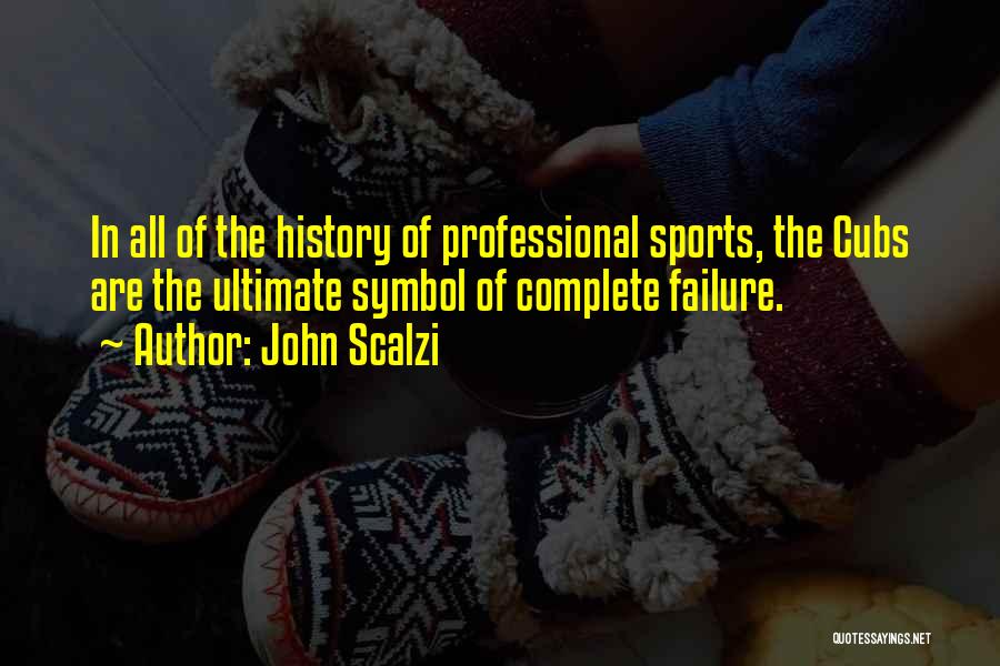 John Scalzi Quotes: In All Of The History Of Professional Sports, The Cubs Are The Ultimate Symbol Of Complete Failure.