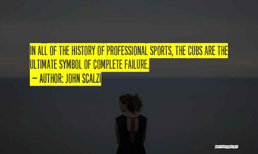 John Scalzi Quotes: In All Of The History Of Professional Sports, The Cubs Are The Ultimate Symbol Of Complete Failure.