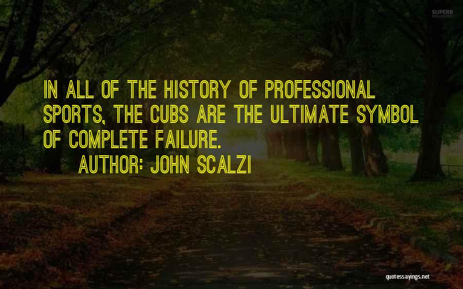 John Scalzi Quotes: In All Of The History Of Professional Sports, The Cubs Are The Ultimate Symbol Of Complete Failure.