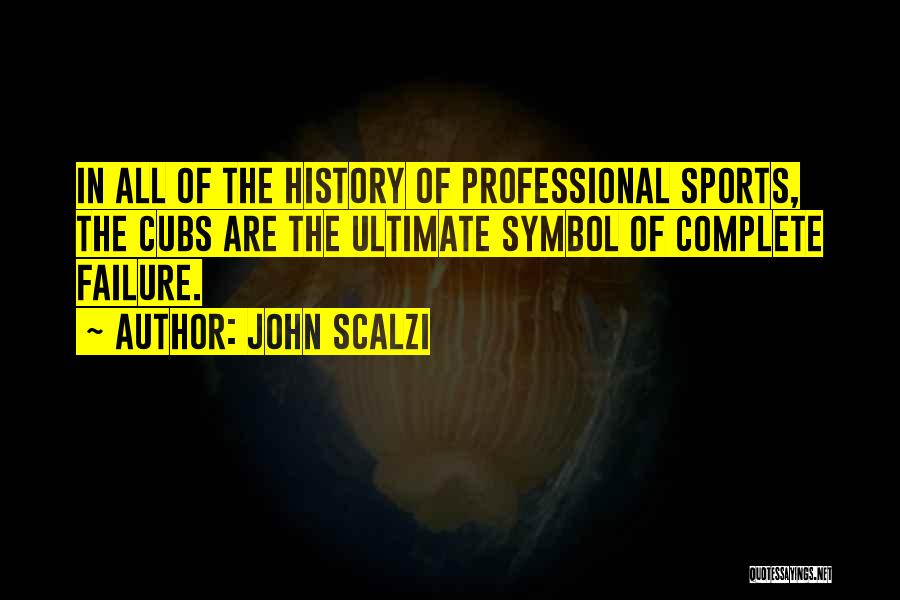 John Scalzi Quotes: In All Of The History Of Professional Sports, The Cubs Are The Ultimate Symbol Of Complete Failure.