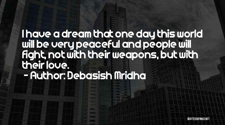 Debasish Mridha Quotes: I Have A Dream That One Day This World Will Be Very Peaceful And People Will Fight, Not With Their