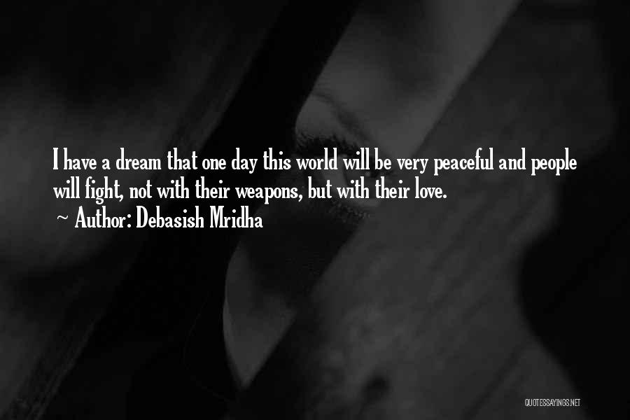 Debasish Mridha Quotes: I Have A Dream That One Day This World Will Be Very Peaceful And People Will Fight, Not With Their