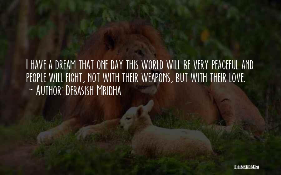 Debasish Mridha Quotes: I Have A Dream That One Day This World Will Be Very Peaceful And People Will Fight, Not With Their