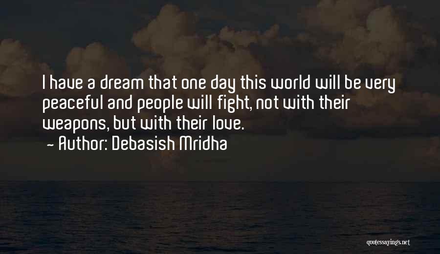 Debasish Mridha Quotes: I Have A Dream That One Day This World Will Be Very Peaceful And People Will Fight, Not With Their