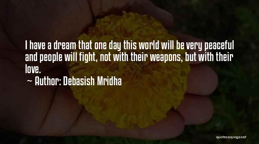 Debasish Mridha Quotes: I Have A Dream That One Day This World Will Be Very Peaceful And People Will Fight, Not With Their