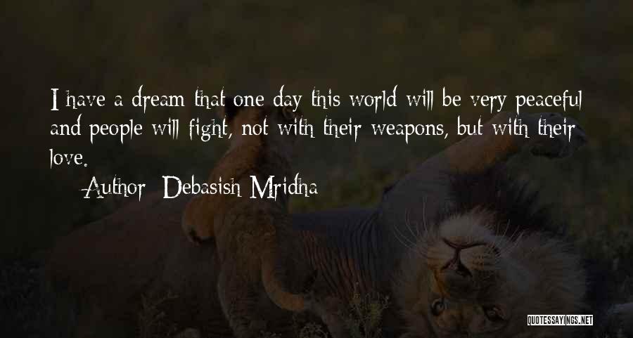 Debasish Mridha Quotes: I Have A Dream That One Day This World Will Be Very Peaceful And People Will Fight, Not With Their