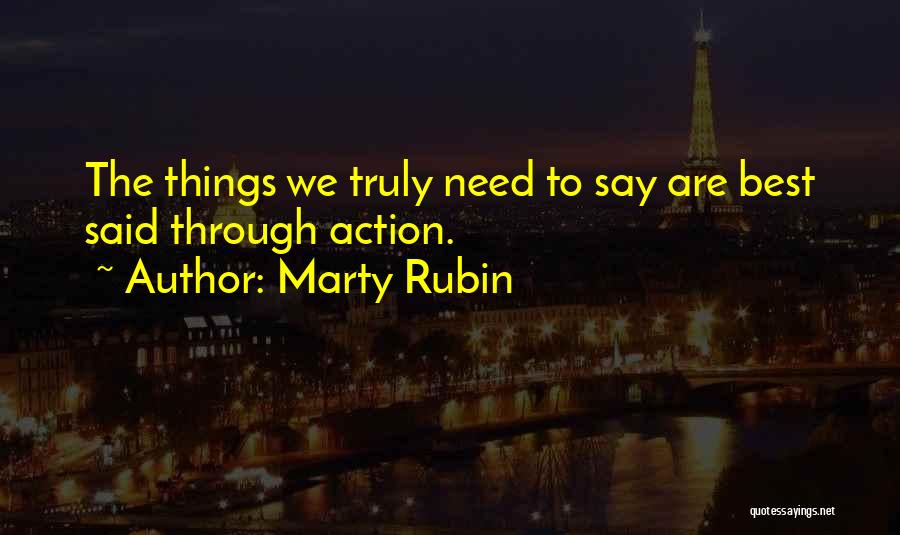 Marty Rubin Quotes: The Things We Truly Need To Say Are Best Said Through Action.