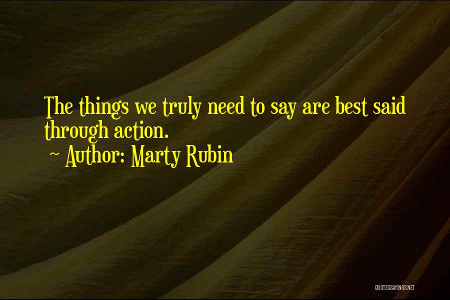 Marty Rubin Quotes: The Things We Truly Need To Say Are Best Said Through Action.