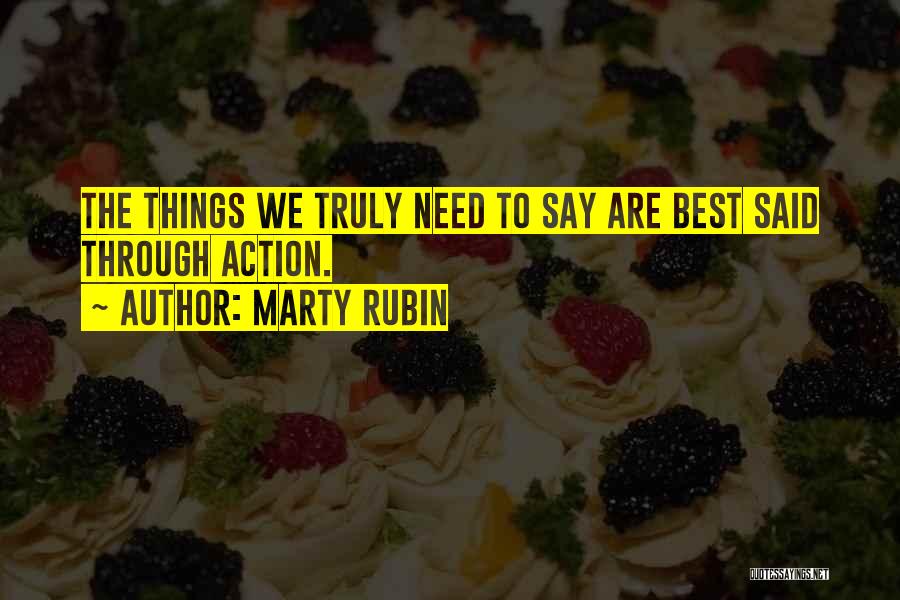 Marty Rubin Quotes: The Things We Truly Need To Say Are Best Said Through Action.
