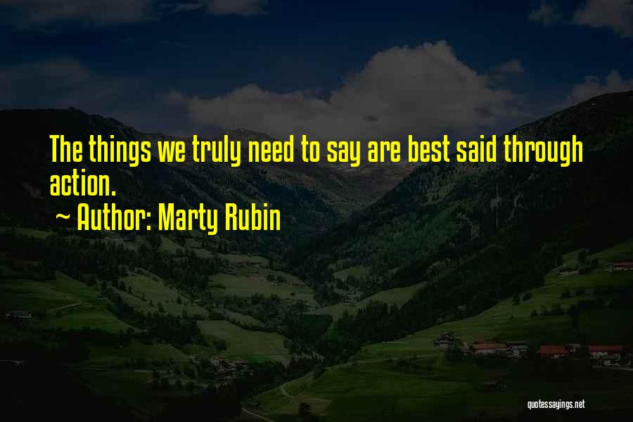 Marty Rubin Quotes: The Things We Truly Need To Say Are Best Said Through Action.