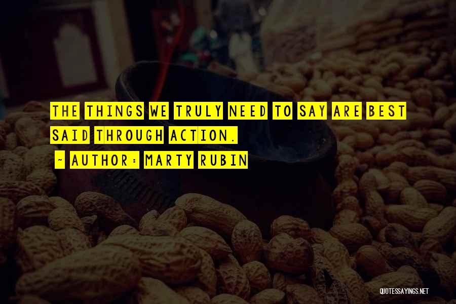 Marty Rubin Quotes: The Things We Truly Need To Say Are Best Said Through Action.