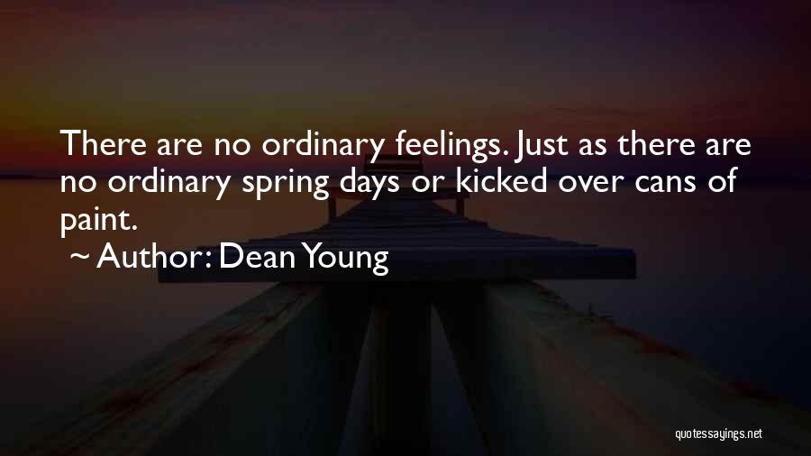 Dean Young Quotes: There Are No Ordinary Feelings. Just As There Are No Ordinary Spring Days Or Kicked Over Cans Of Paint.