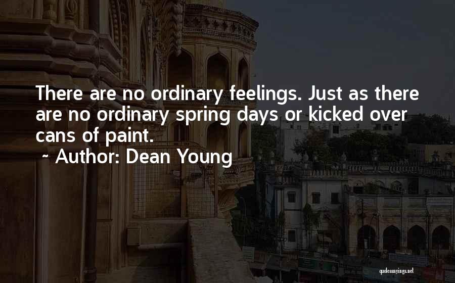 Dean Young Quotes: There Are No Ordinary Feelings. Just As There Are No Ordinary Spring Days Or Kicked Over Cans Of Paint.