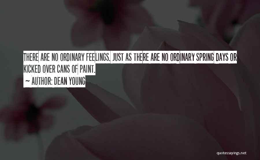 Dean Young Quotes: There Are No Ordinary Feelings. Just As There Are No Ordinary Spring Days Or Kicked Over Cans Of Paint.