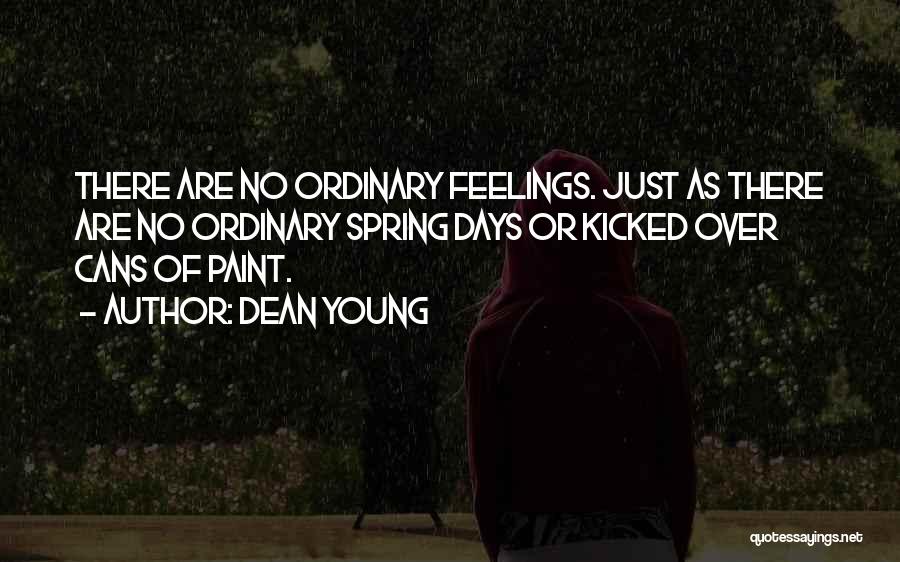 Dean Young Quotes: There Are No Ordinary Feelings. Just As There Are No Ordinary Spring Days Or Kicked Over Cans Of Paint.