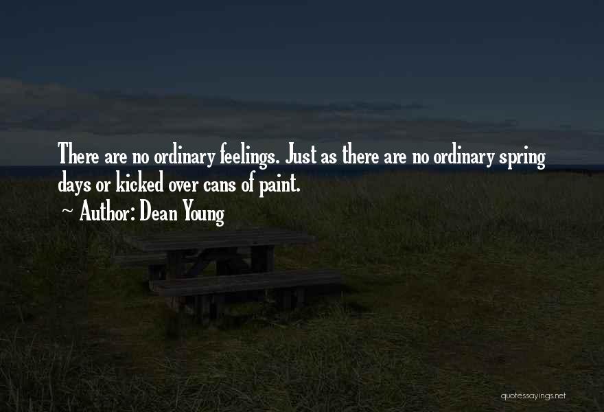 Dean Young Quotes: There Are No Ordinary Feelings. Just As There Are No Ordinary Spring Days Or Kicked Over Cans Of Paint.