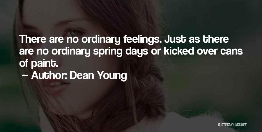 Dean Young Quotes: There Are No Ordinary Feelings. Just As There Are No Ordinary Spring Days Or Kicked Over Cans Of Paint.