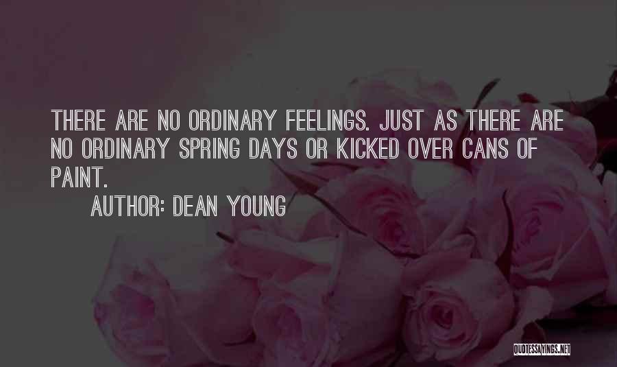 Dean Young Quotes: There Are No Ordinary Feelings. Just As There Are No Ordinary Spring Days Or Kicked Over Cans Of Paint.