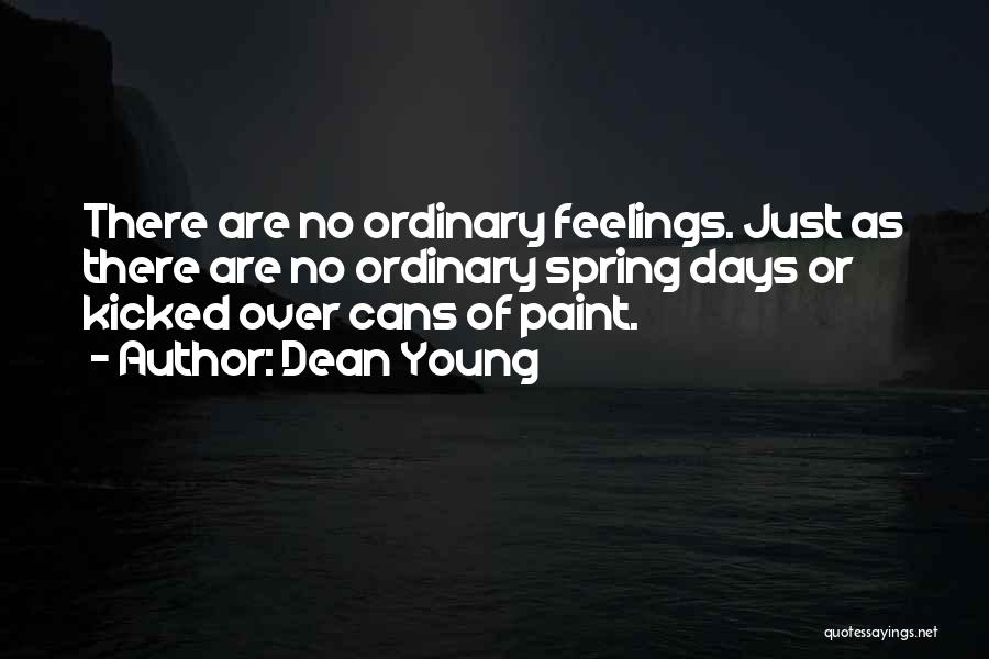 Dean Young Quotes: There Are No Ordinary Feelings. Just As There Are No Ordinary Spring Days Or Kicked Over Cans Of Paint.