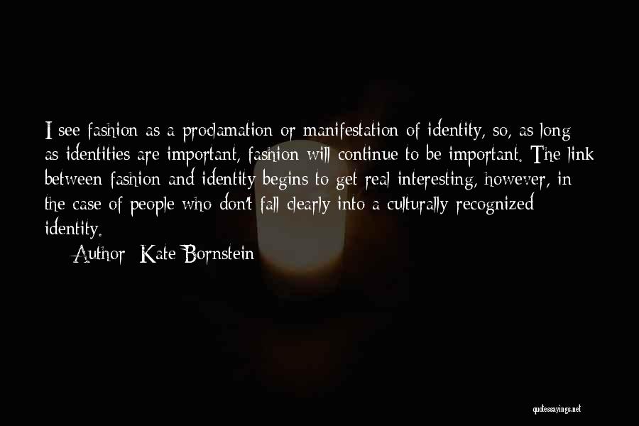Kate Bornstein Quotes: I See Fashion As A Proclamation Or Manifestation Of Identity, So, As Long As Identities Are Important, Fashion Will Continue