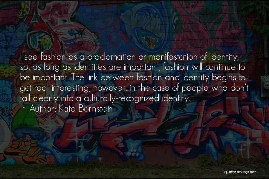 Kate Bornstein Quotes: I See Fashion As A Proclamation Or Manifestation Of Identity, So, As Long As Identities Are Important, Fashion Will Continue