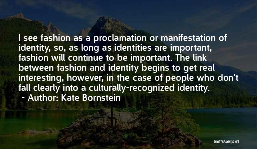 Kate Bornstein Quotes: I See Fashion As A Proclamation Or Manifestation Of Identity, So, As Long As Identities Are Important, Fashion Will Continue