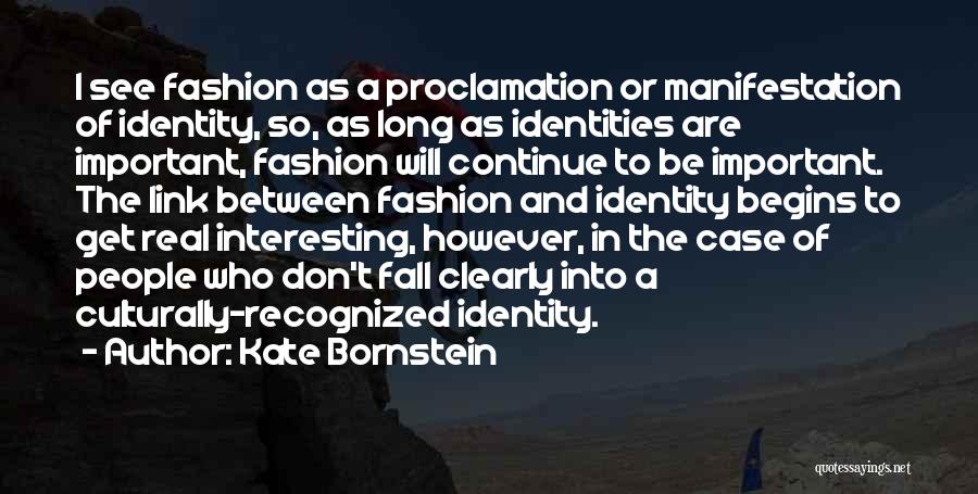 Kate Bornstein Quotes: I See Fashion As A Proclamation Or Manifestation Of Identity, So, As Long As Identities Are Important, Fashion Will Continue