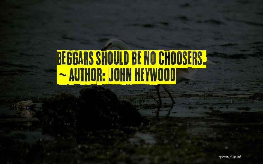 John Heywood Quotes: Beggars Should Be No Choosers.