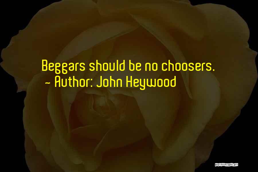 John Heywood Quotes: Beggars Should Be No Choosers.