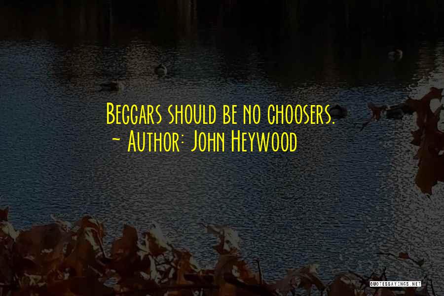 John Heywood Quotes: Beggars Should Be No Choosers.