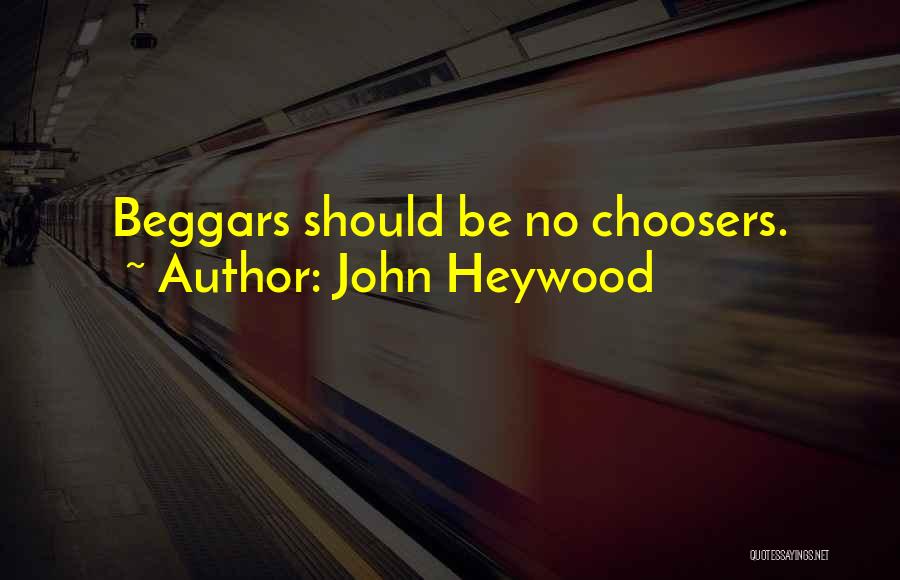 John Heywood Quotes: Beggars Should Be No Choosers.