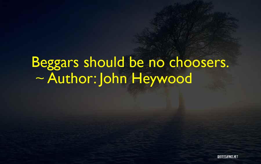 John Heywood Quotes: Beggars Should Be No Choosers.