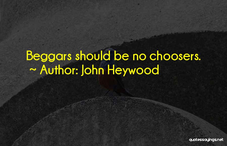 John Heywood Quotes: Beggars Should Be No Choosers.