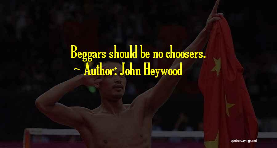 John Heywood Quotes: Beggars Should Be No Choosers.