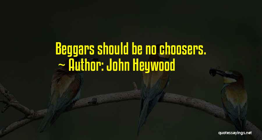 John Heywood Quotes: Beggars Should Be No Choosers.