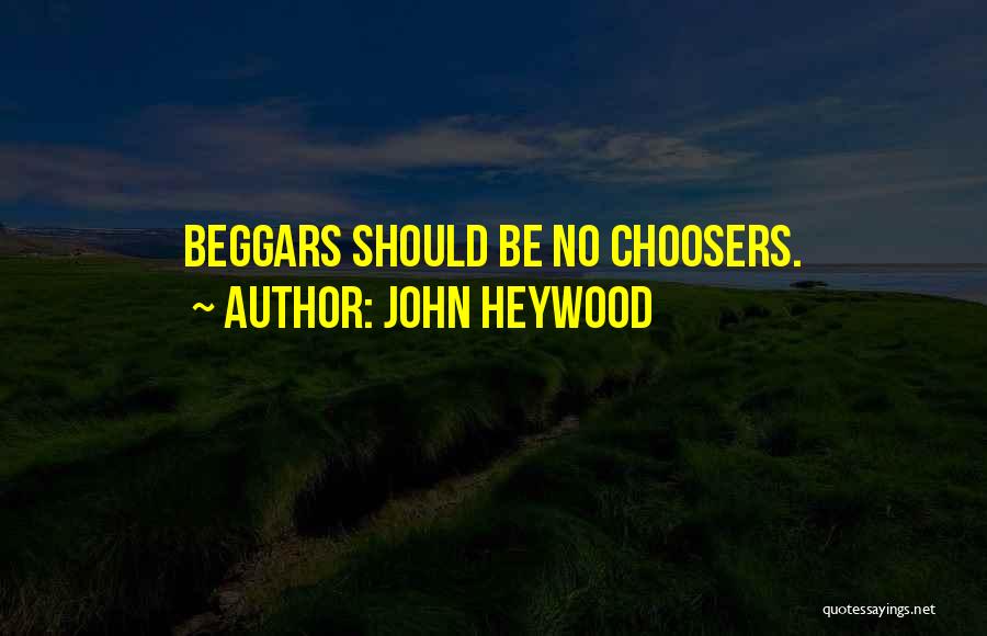 John Heywood Quotes: Beggars Should Be No Choosers.