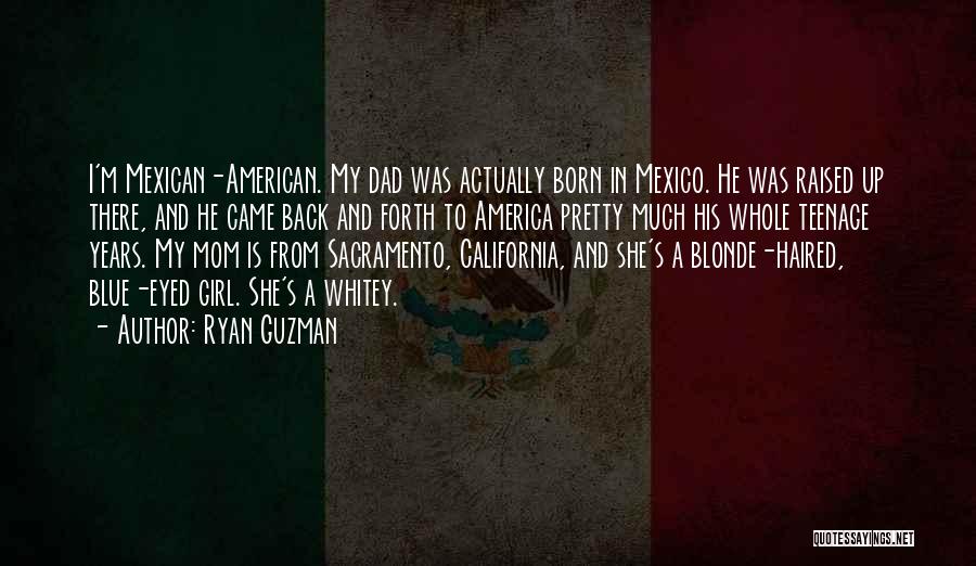 Ryan Guzman Quotes: I'm Mexican-american. My Dad Was Actually Born In Mexico. He Was Raised Up There, And He Came Back And Forth