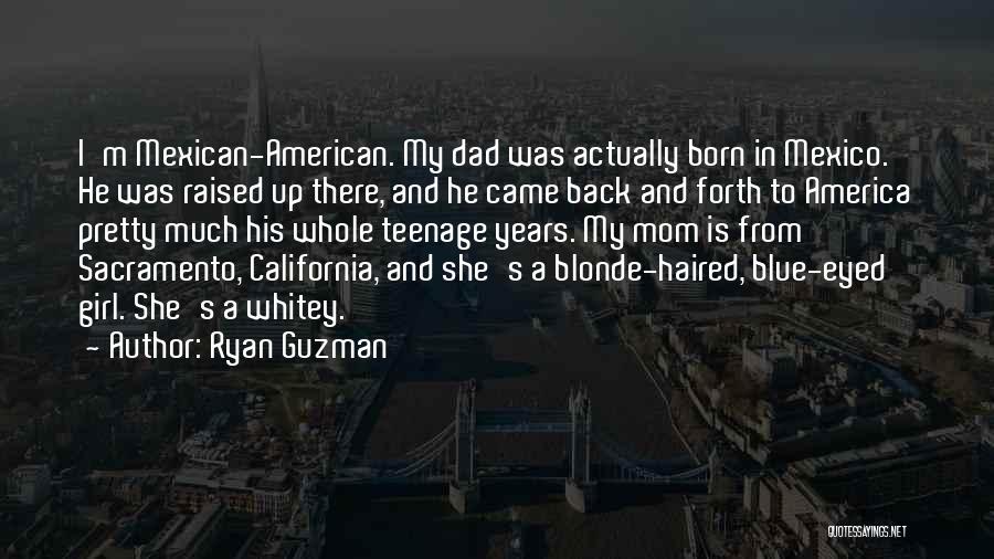 Ryan Guzman Quotes: I'm Mexican-american. My Dad Was Actually Born In Mexico. He Was Raised Up There, And He Came Back And Forth