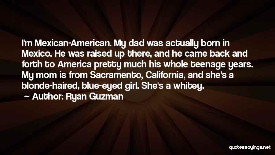 Ryan Guzman Quotes: I'm Mexican-american. My Dad Was Actually Born In Mexico. He Was Raised Up There, And He Came Back And Forth