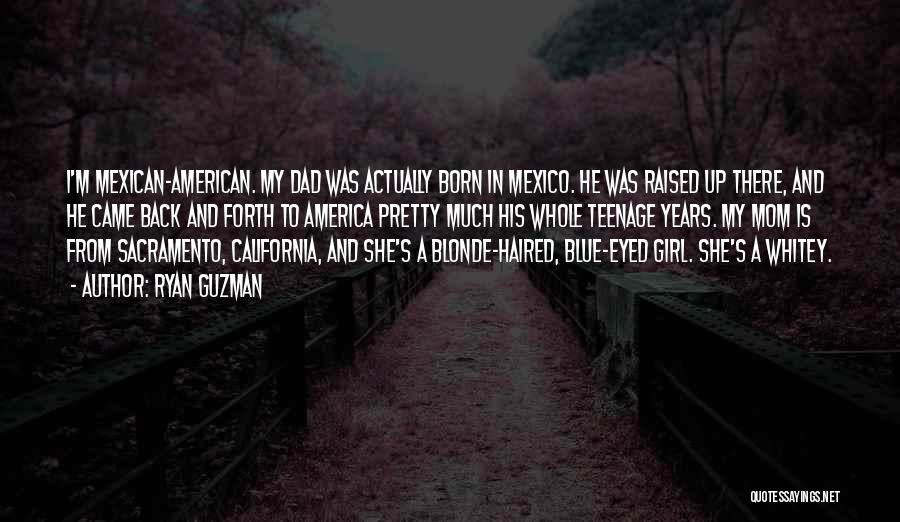 Ryan Guzman Quotes: I'm Mexican-american. My Dad Was Actually Born In Mexico. He Was Raised Up There, And He Came Back And Forth