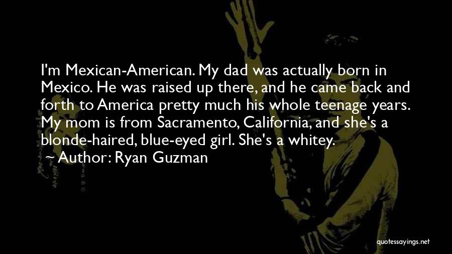 Ryan Guzman Quotes: I'm Mexican-american. My Dad Was Actually Born In Mexico. He Was Raised Up There, And He Came Back And Forth