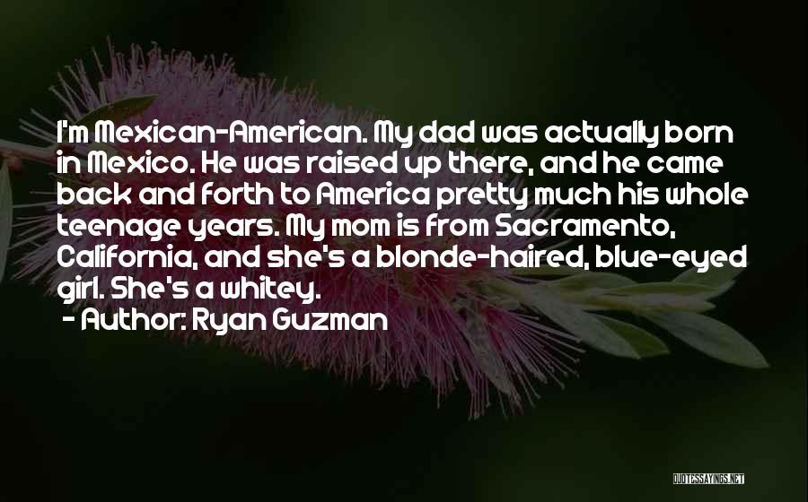 Ryan Guzman Quotes: I'm Mexican-american. My Dad Was Actually Born In Mexico. He Was Raised Up There, And He Came Back And Forth