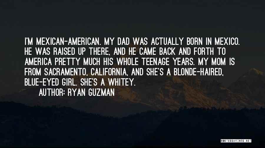 Ryan Guzman Quotes: I'm Mexican-american. My Dad Was Actually Born In Mexico. He Was Raised Up There, And He Came Back And Forth