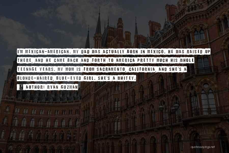 Ryan Guzman Quotes: I'm Mexican-american. My Dad Was Actually Born In Mexico. He Was Raised Up There, And He Came Back And Forth